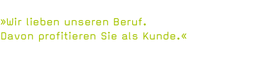 »Wir lieben unseren Beruf. Davon profitieren Sie als Kunde.«